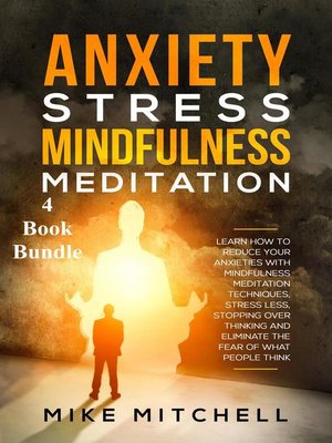 cover image of Anxiety Stress Mindfulness Meditation 4 Book Bundle Learn How to Reduce Your Anxieties With Meditation Techniques, Stress Less, Stopping Over Thinking and Eliminate the Fear of What People Think